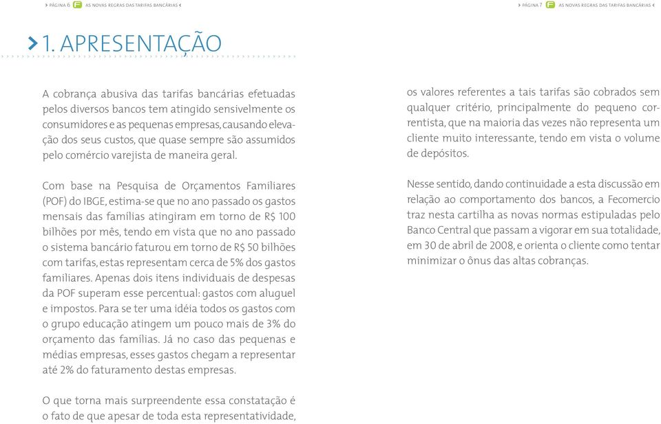 bancos tem atingido sensivelmente os consumidores e as pequenas empresas, causando elevação dos seus custos, que quase sempre são assumidos pelo comércio varejista de maneira geral.