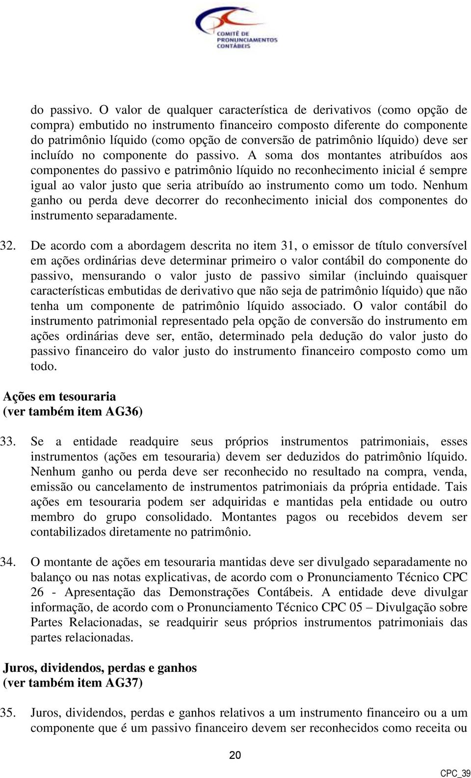 patrimônio líquido) deve ser incluído no componente  A soma dos montantes atribuídos aos componentes do passivo e patrimônio líquido no reconhecimento inicial é sempre igual ao valor justo que seria