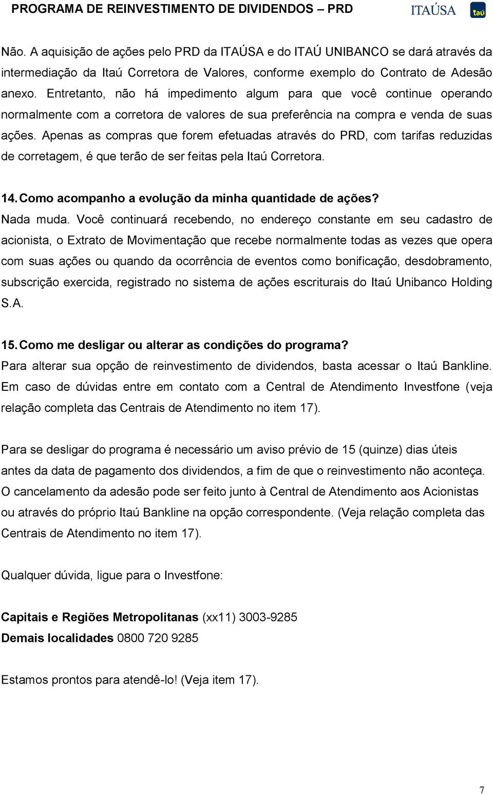 Apenas as compras que forem efetuadas através do PRD, com tarifas reduzidas de corretagem, é que terão de ser feitas pela Itaú Corretora. 14. Como acompanho a evolução da minha quantidade de ações?