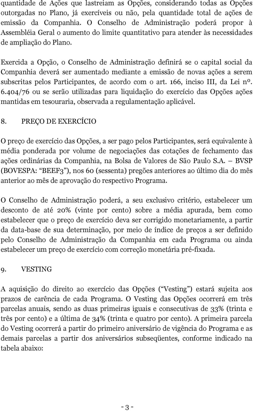 Exercida a Opção, o Conselho de Administração definirá se o capital social da Companhia deverá ser aumentado mediante a emissão de novas ações a serem subscritas pelos Participantes, de acordo com o