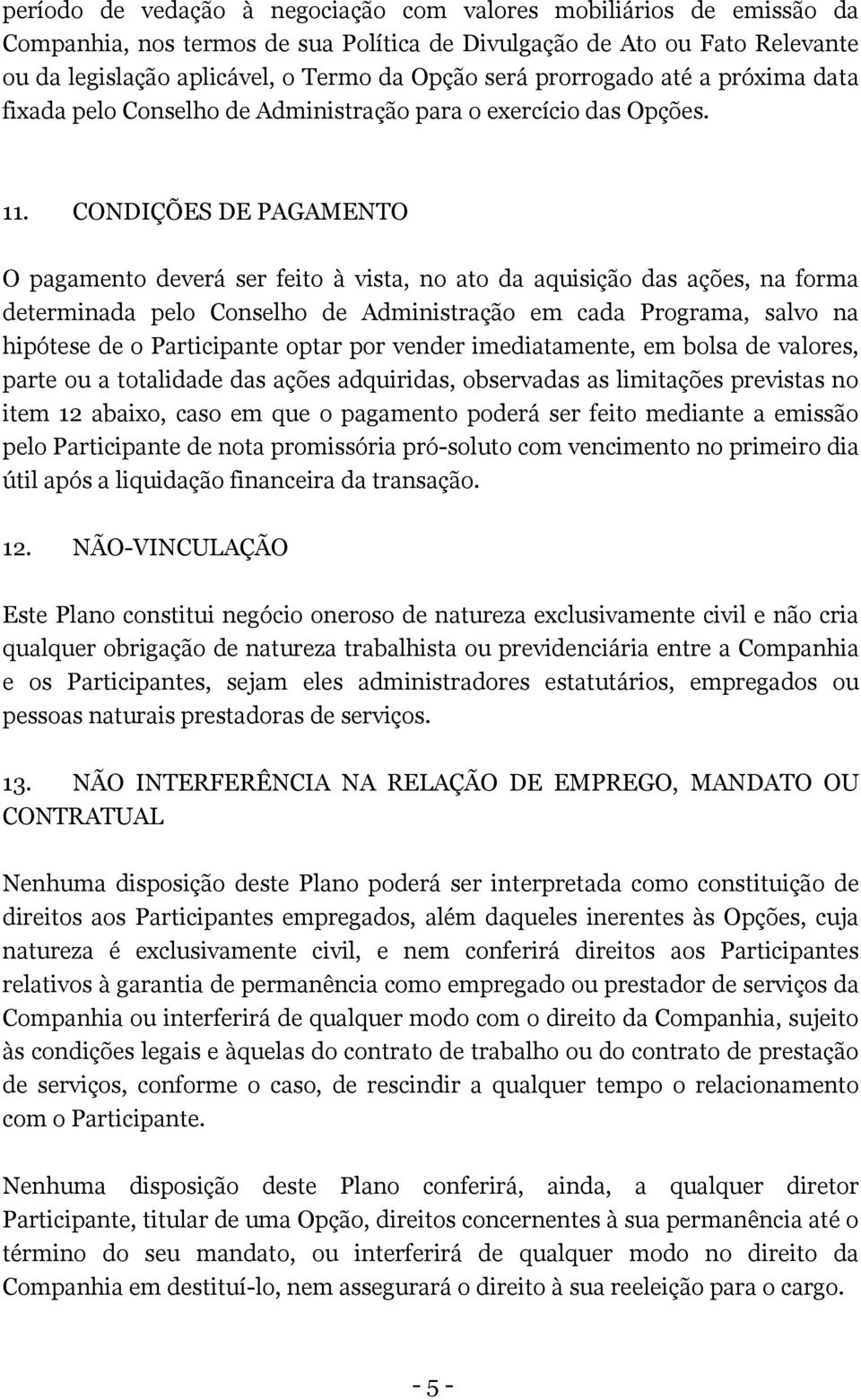 CONDIÇÕES DE PAGAMENTO O pagamento deverá ser feito à vista, no ato da aquisição das ações, na forma determinada pelo Conselho de Administração em cada Programa, salvo na hipótese de o Participante