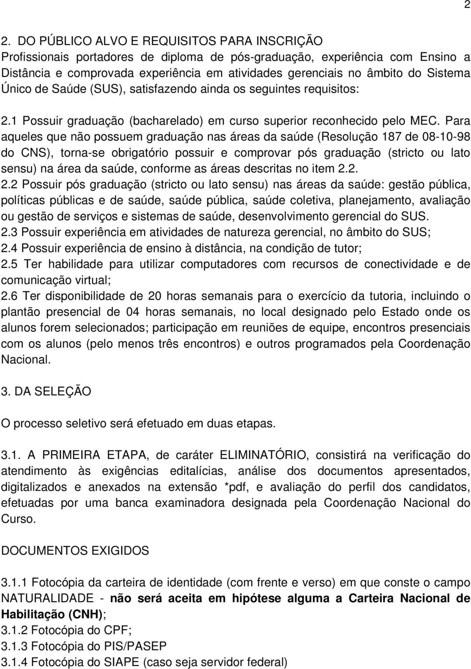 Para aqueles que não possuem graduação nas áreas da saúde (Resolução 87 de 08-0-98 do CNS), torna-se obrigatório possuir e comprovar pós graduação (stricto ou lato sensu) na área da saúde, conforme