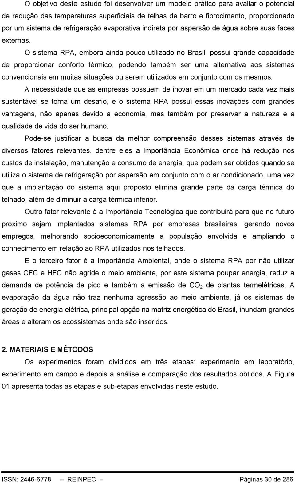 O sistema RPA, embora ainda pouco utilizado no Brasil, possui grande capacidade de proporcionar conforto térmico, podendo também ser uma alternativa aos sistemas convencionais em muitas situações ou