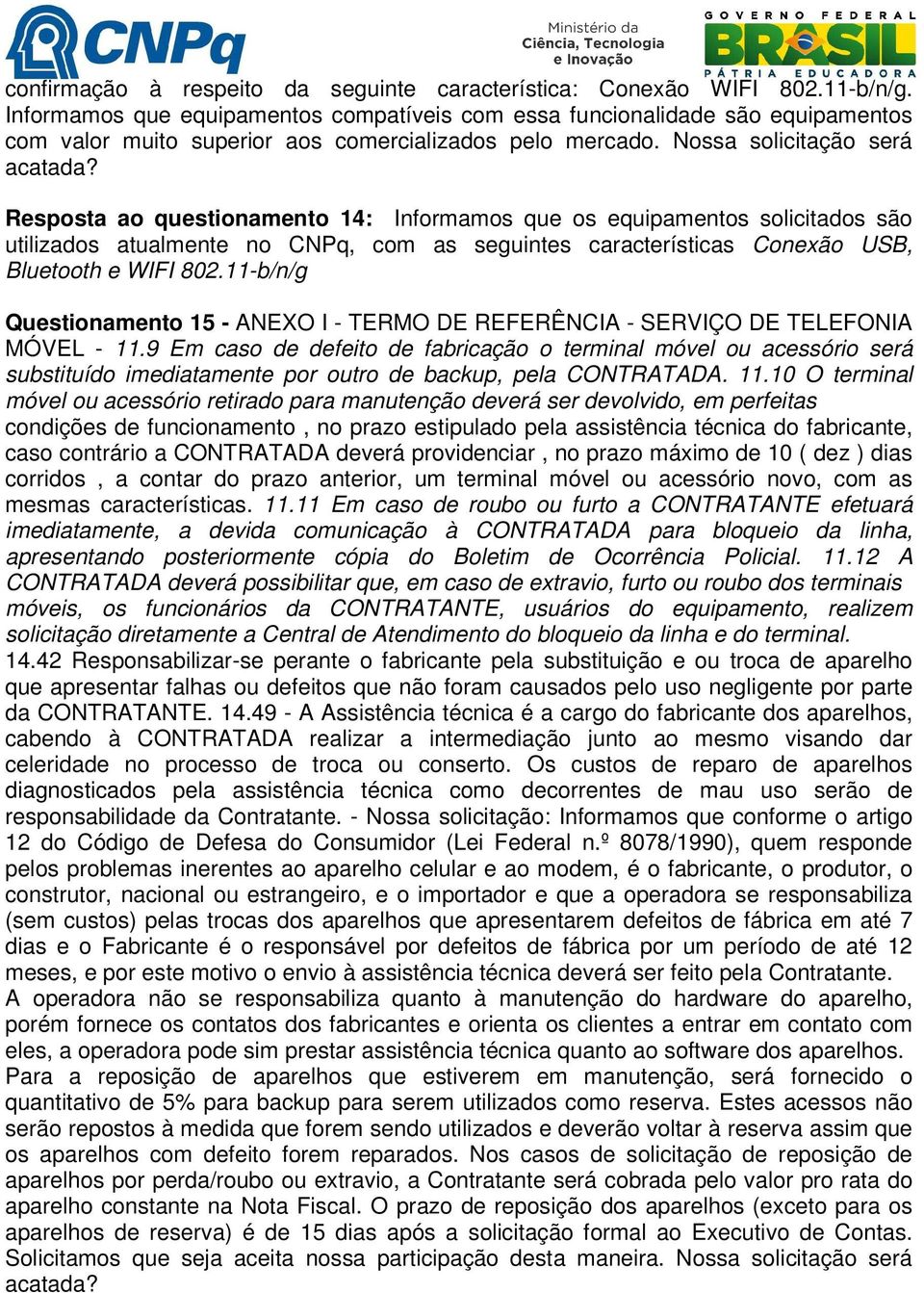 Resposta ao questionamento 14: Informamos que os equipamentos solicitados são utilizados atualmente no CNPq, com as seguintes características Conexão USB, Bluetooth e WIFI 802.