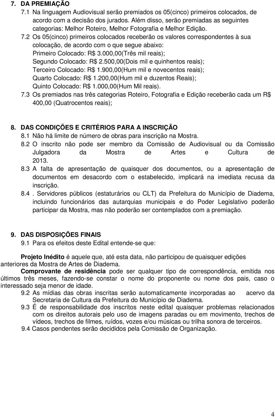 2 Os 05(cinco) primeiros colocados receberão os valores correspondentes à sua colocação, de acordo com o que segue abaixo: Primeiro Colocado: R$ 3.000,00(Três mil reais); Segundo Colocado: R$ 2.