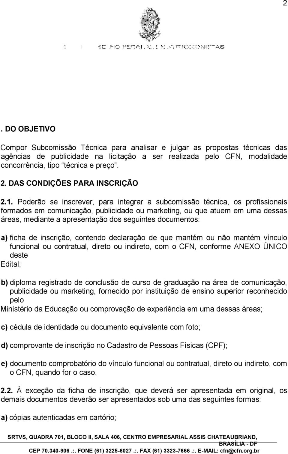 Poderão se inscrever, para integrar a subcomissão técnica, os profissionais formados em comunicação, publicidade ou marketing, ou que atuem em uma dessas áreas, mediante a apresentação dos seguintes