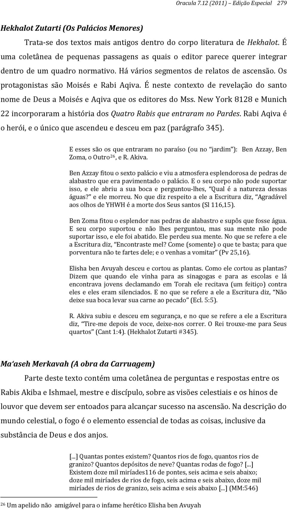 É neste contexto de revelação do santo nome de Deus a Moisés e Aqiva que os editores do Mss. New York 8128 e Munich 22 incorporaram a história dos Quatro Rabis que entraram no Pardes.