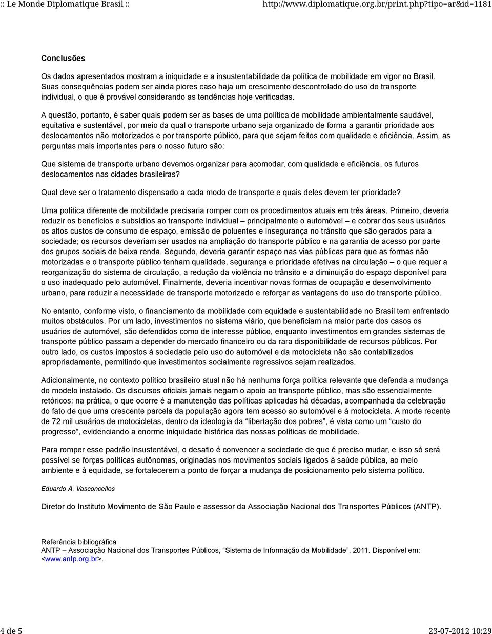 A questão, portanto, é saber quais podem ser as bases de uma política de mobilidade ambientalmente saudável, equitativa e sustentável, por meio da qual o transporte urbano seja organizado de forma a