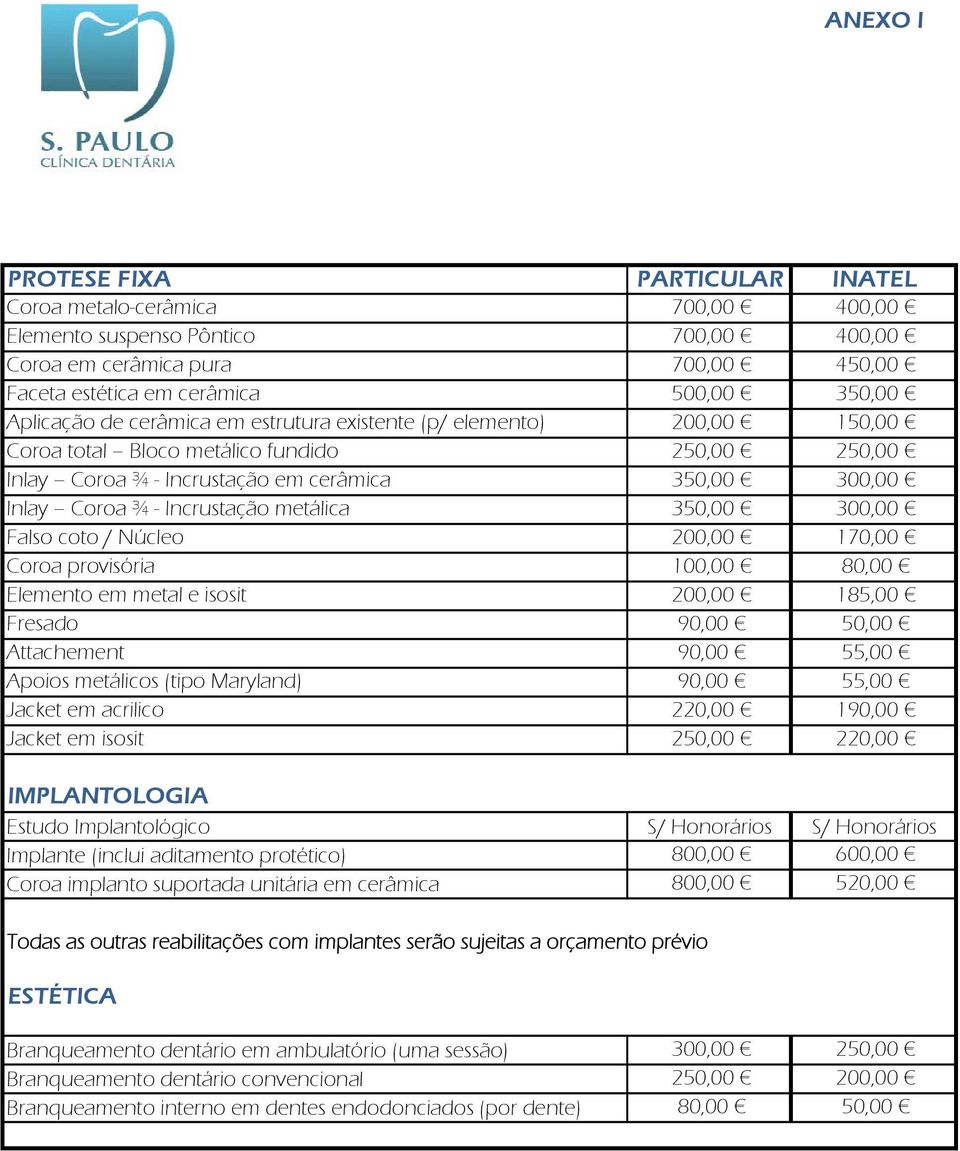 350,00 300,00 Falso coto / Núcleo 200,00 170,00 Coroa provisória 100,00 80,00 Elemento em metal e isosit 200,00 185,00 Fresado 90,00 50,00 Attachement 90,00 55,00 Apoios metálicos (tipo Maryland)