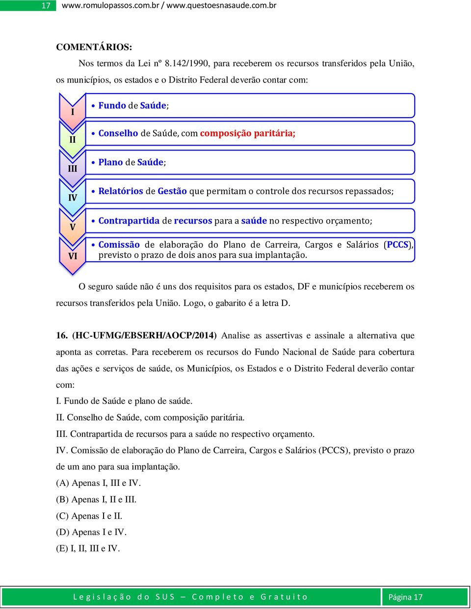 paritária; Plano de Saúde; Relatórios de Gestão que permitam o controle dos recursos repassados; Contrapartida de recursos para a saúde no respectivo orçamento; Comissão de elaboração do Plano de