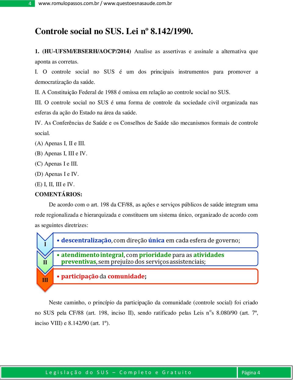 O controle social no SUS é uma forma de controle da sociedade civil organizada nas esferas da ação do Estado na área da saúde. IV.