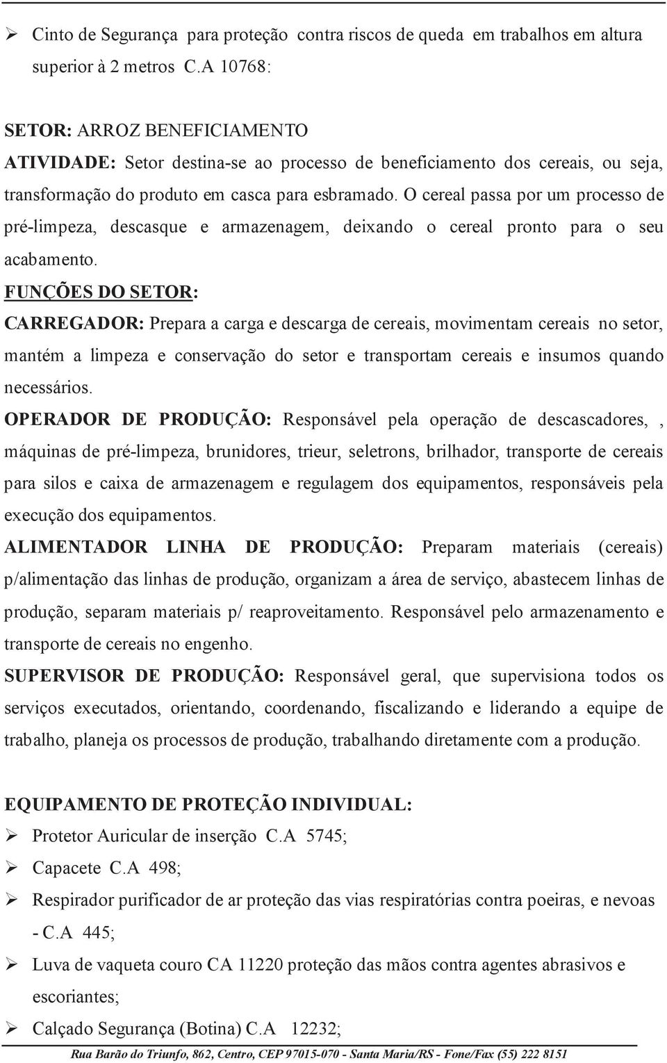 O cereal passa por um processo de pré-limpeza, descasque e armazenagem, deixando o cereal pronto para o seu acabamento.