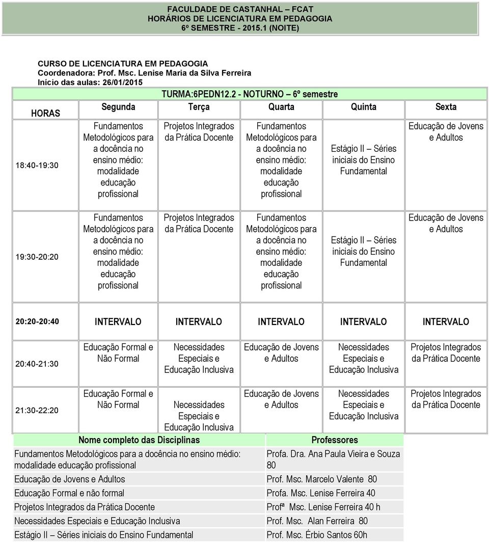 de Jovens 20:20-20:40 INTERVALO INTERVALO INTERVALO INTERVALO INTERVALO 20:40-21:30 Formal e Não Formal Inclusiva de Jovens Inclusiva 21:30-22:20 Formal e Não Formal Inclusiva