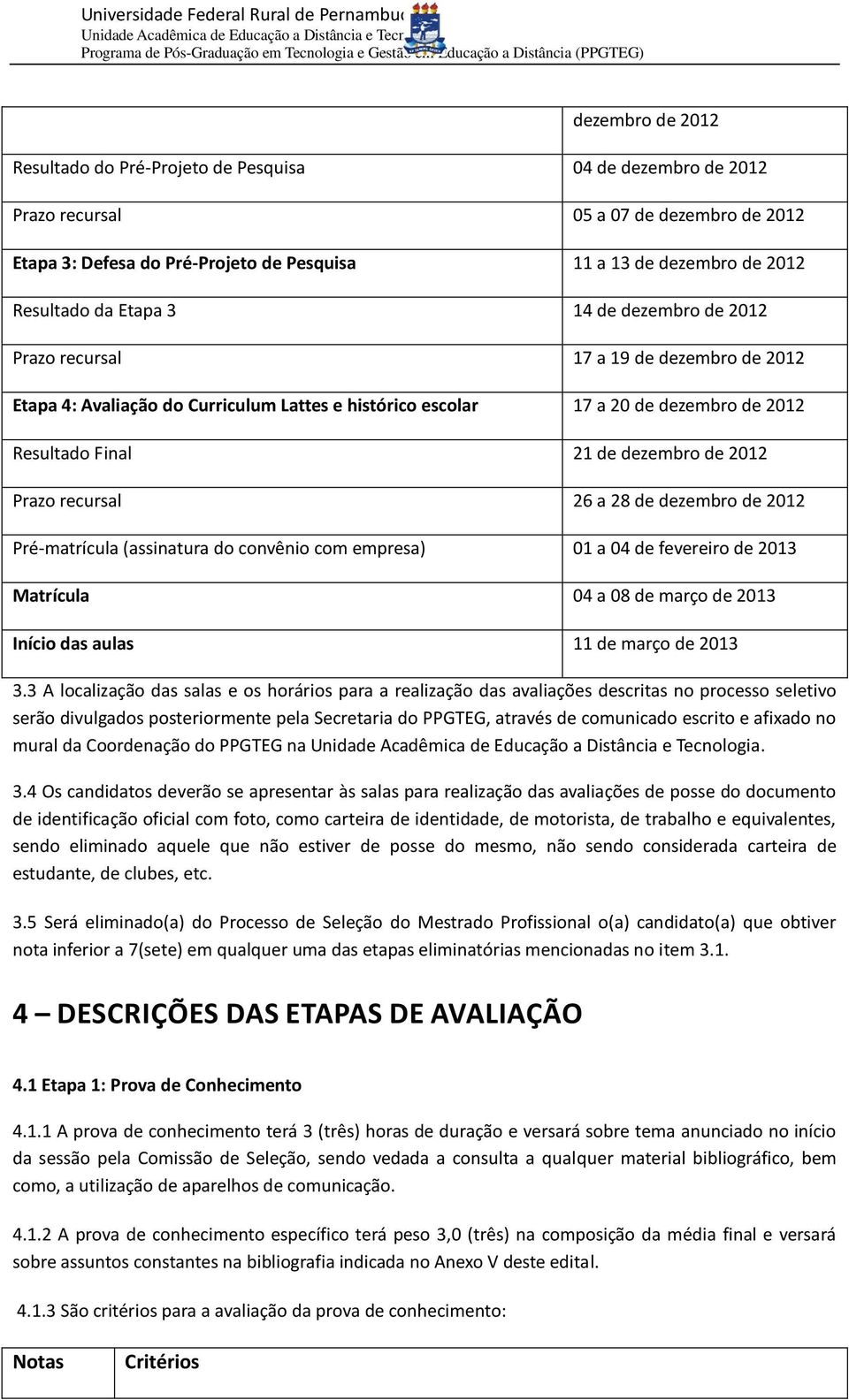 dezembro de 2012 Prazo recursal 26 a 28 de dezembro de 2012 Pré-matrícula (assinatura do convênio com empresa) 01 a 04 de fevereiro de 2013 Matrícula 04 a 08 de março de 2013 Início das aulas 11 de