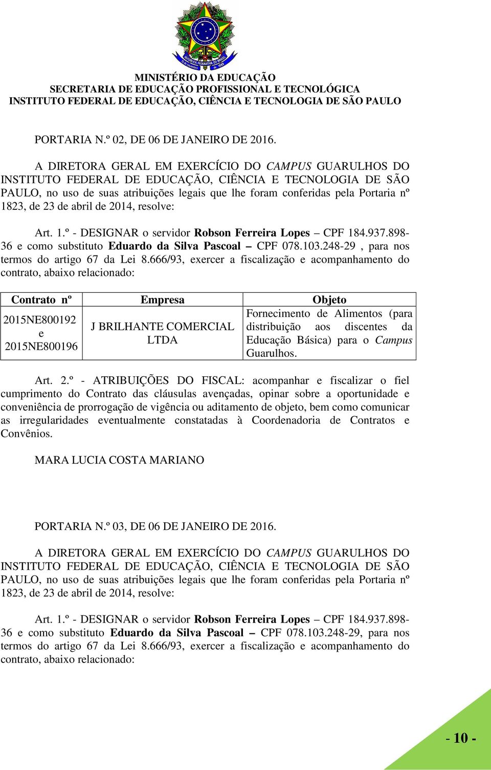 1823, de 23 de abril de 2014, resolve: Art. 1.º - DESIGNAR o servidor Robson Ferreira Lopes CPF 184.937.898-36 e como substituto Eduardo da Silva Pascoal CPF 078.103.