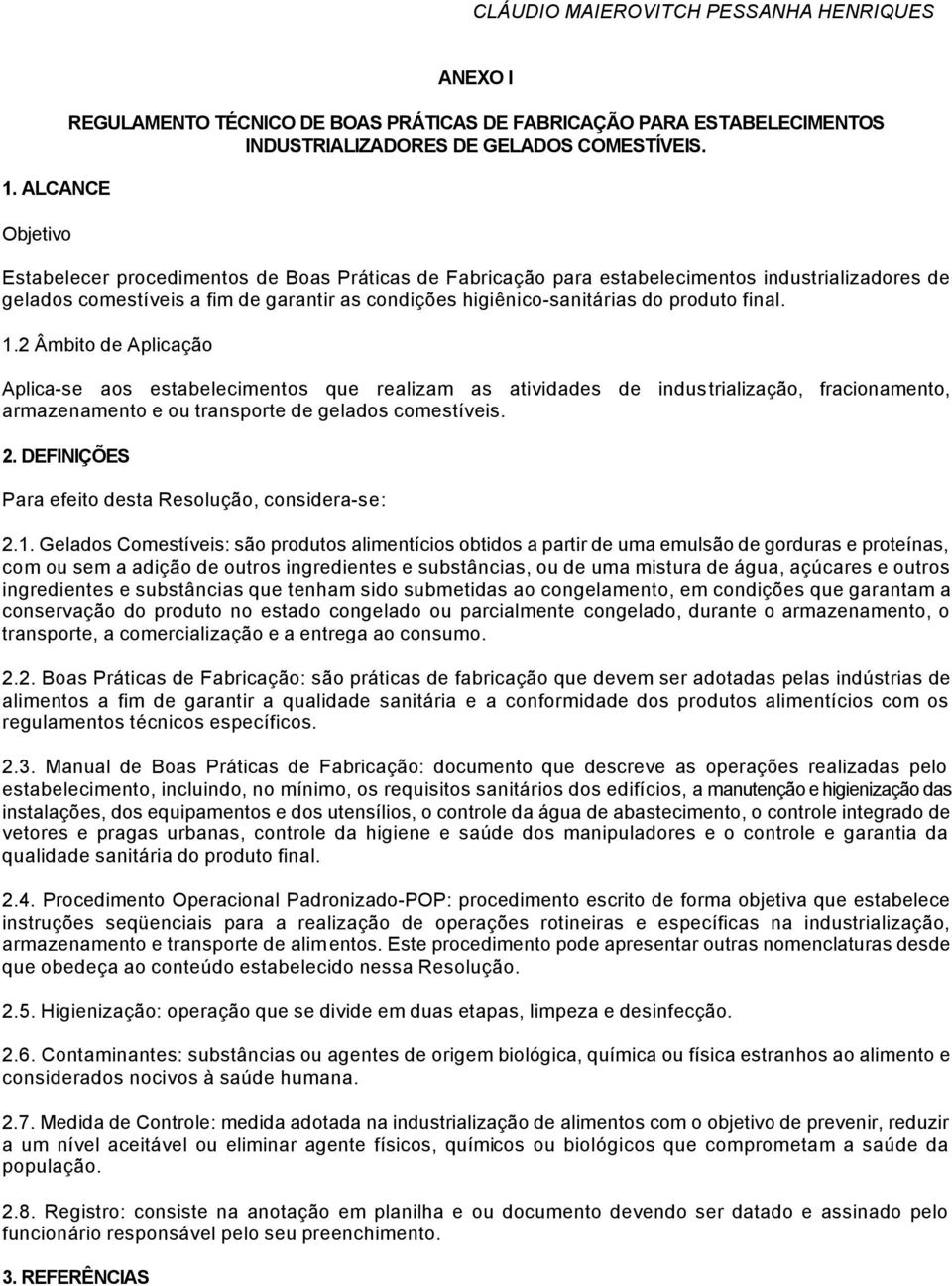 2 Âmbito de Aplicação Aplica-se aos estabelecimentos que realizam as atividades de industrialização, fracionamento, armazenamento e ou transporte de gelados comestíveis. 2.