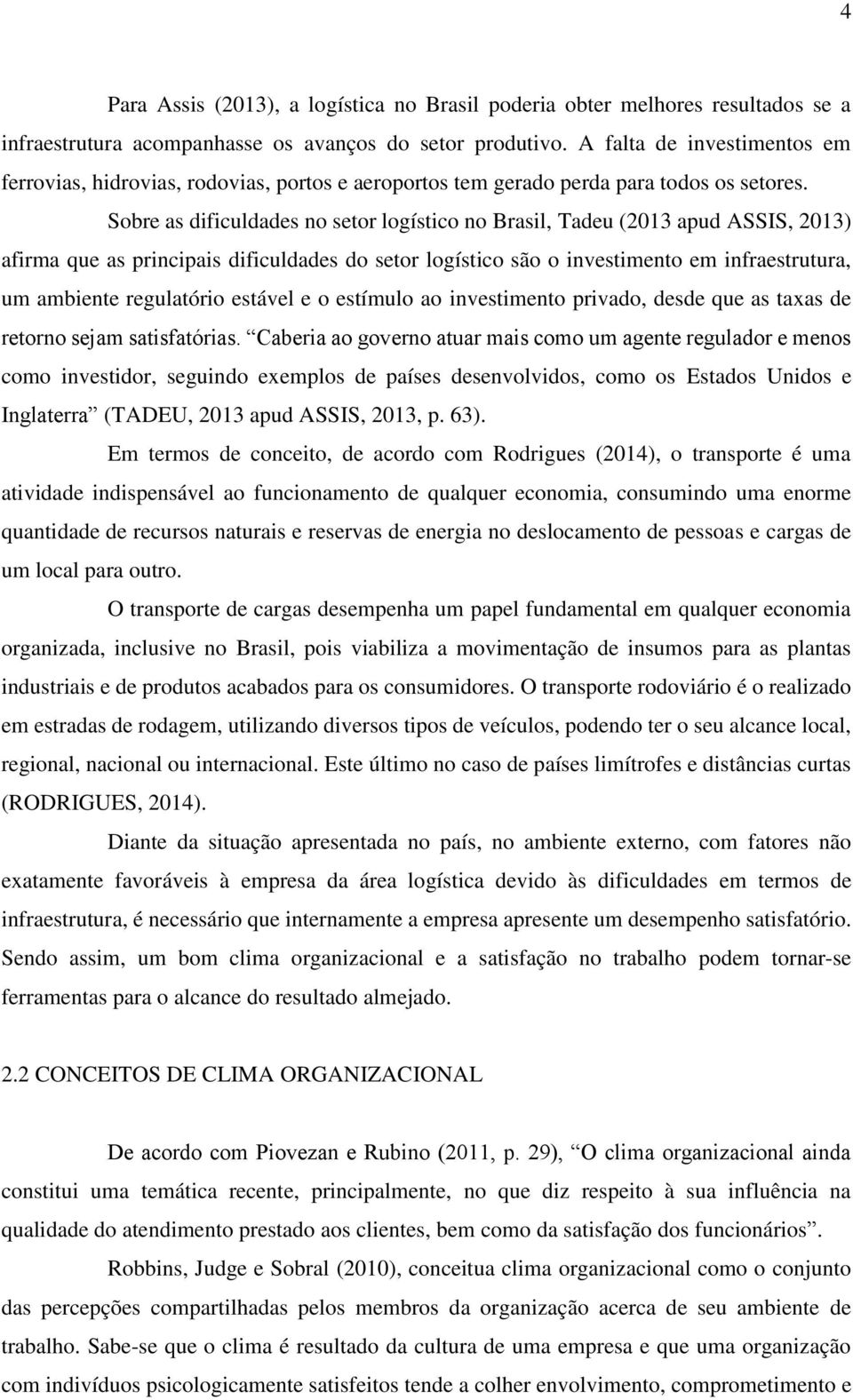 Sobre as dificuldades no setor logístico no Brasil, Tadeu (2013 apud ASSIS, 2013) afirma que as principais dificuldades do setor logístico são o investimento em infraestrutura, um ambiente