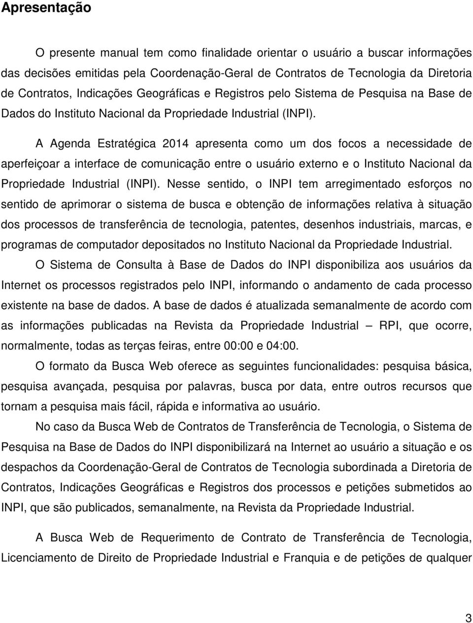 A Agenda Estratégica 2014 apresenta como um dos focos a necessidade de aperfeiçoar a interface de comunicação entre o usuário externo e o Instituto Nacional da Propriedade Industrial (INPI).