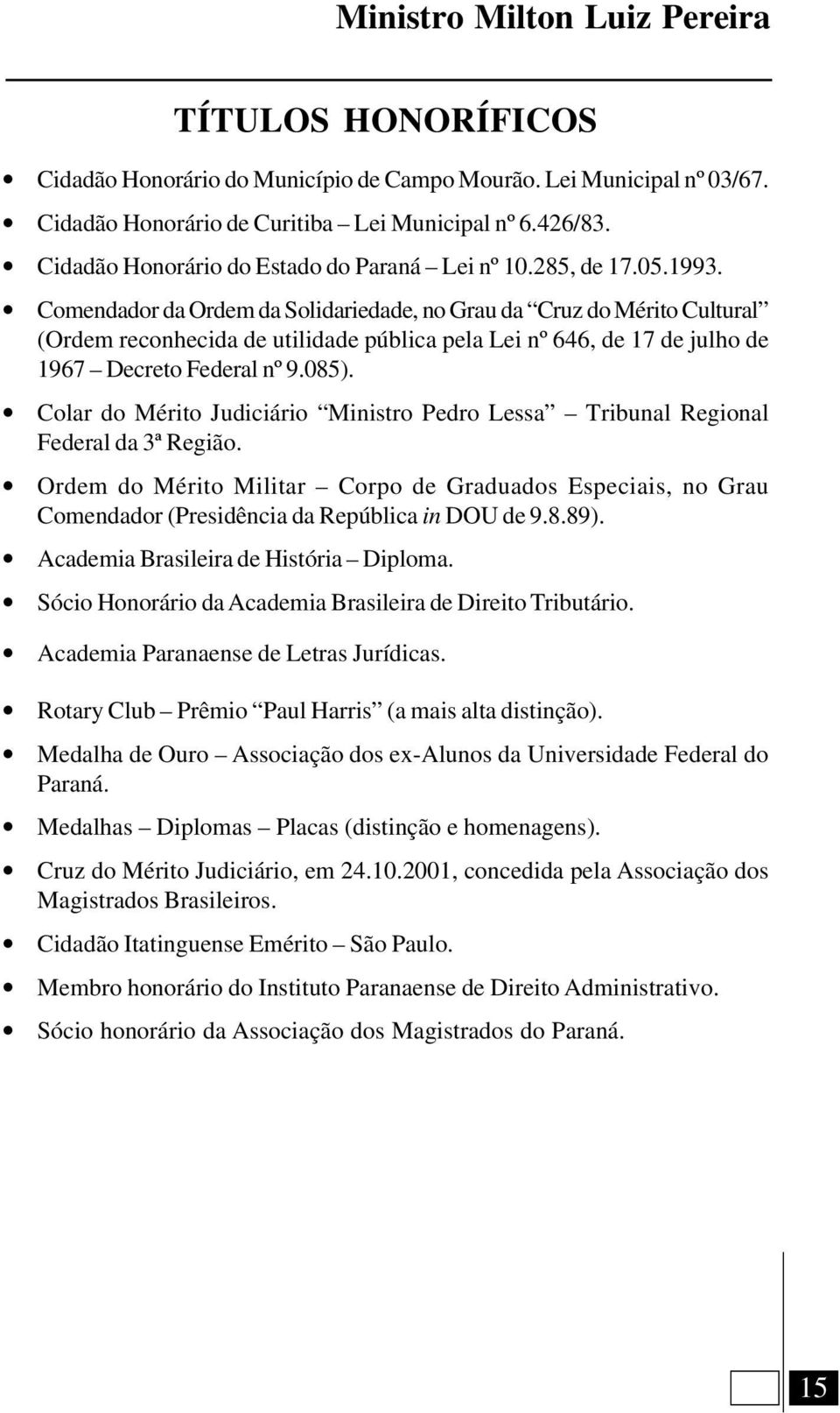 Colar do Mérito Judiciário Ministro Pedro Lessa Tribunal Regional Federal da 3ª Região. Ordem do Mérito Militar Corpo de Graduados Especiais, no Grau Comendador (Presidência da República in DOU de 9.