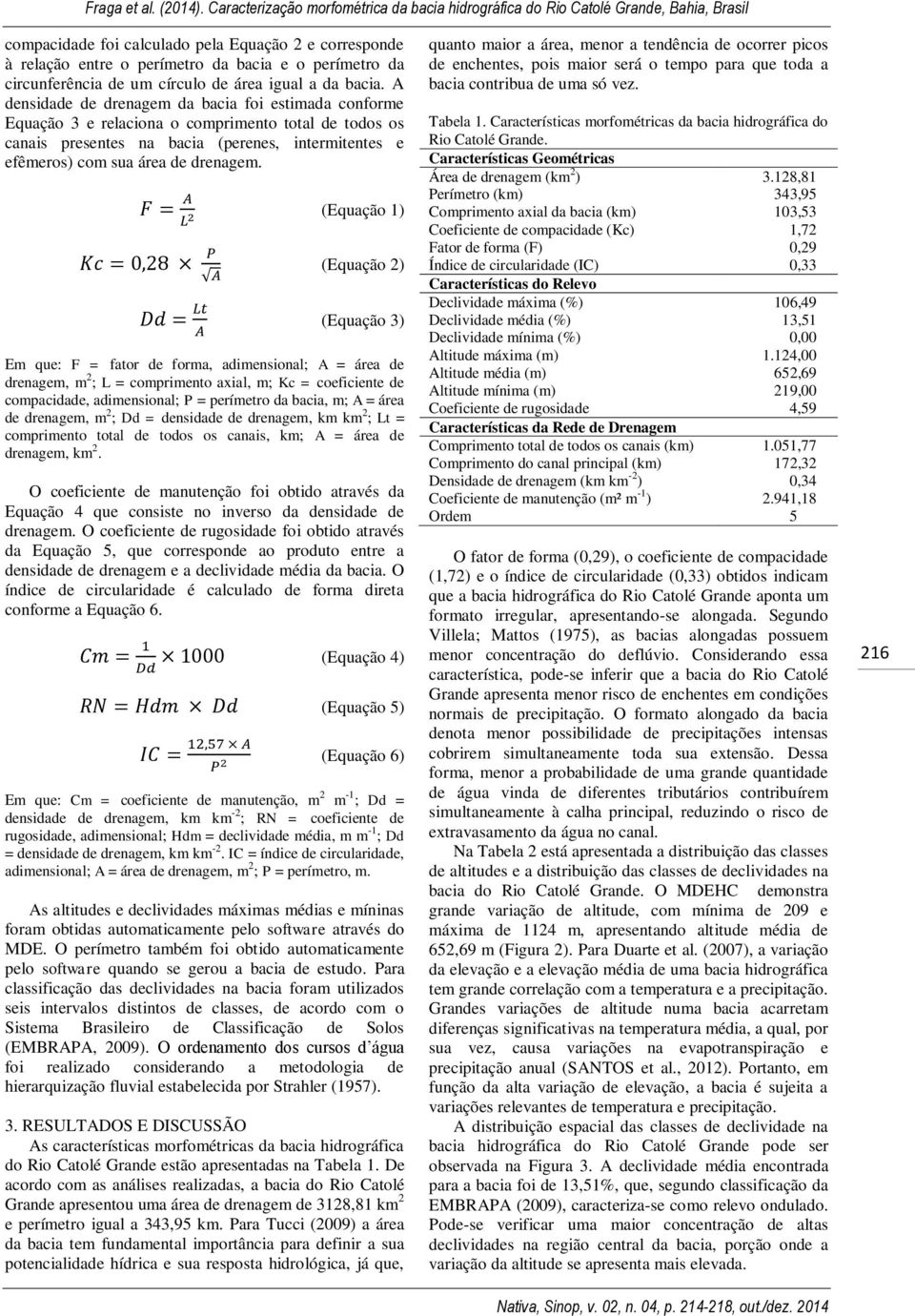 (Equação 1) (Equação 2) (Equação 3) Em que: F = fator de forma, adimensional; A = área de drenagem, m 2 ; L = comprimento axial, m; Kc = coeficiente de compacidade, adimensional; P = perímetro da