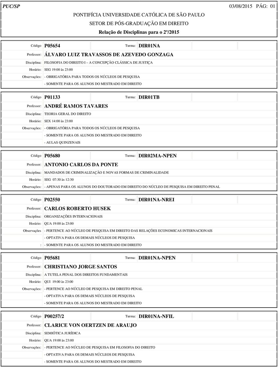 Disciplina: MANDADOS DE CRIMINALIZAÇÃO E NOVAS FORMAS DE CRIMINALIDADE Horário: SEG 07:30 às 12:30 Observações: - APENAS PARA OS ALUNOS DO DOUTORADO EM DIREITO DO NÚCLEO DE PESQUISA EM DIREITO PENAL