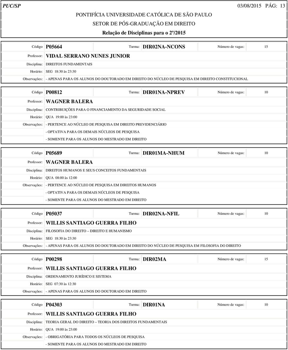 PARA O FINANCIAMENTO DA SEGURIDADE SOCIAL Observações: - PERTENCE AO NÚCLEO DE PESQUISA EM DIREITO PREVIDENCIÁRIO Código P05689 -NHUM Número de vagas: 10 Professor: WAGNER BALERA Disciplina: DIREITOS