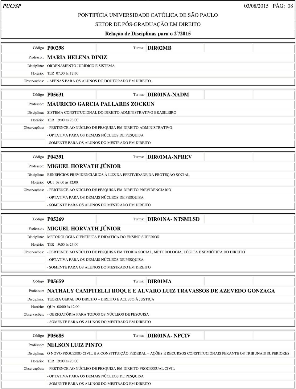 Código P05631 Turma: DIR01NA-NADM Professor: MAURICIO GARCIA PALLARES ZOCKUN Disciplina: SISTEMA CONSTITUCIONAL DO DIREITO ADMINISTRATIVO BRASILEIRO Observações: - PERTENCE AO NÚCLEO DE PESQUISA EM