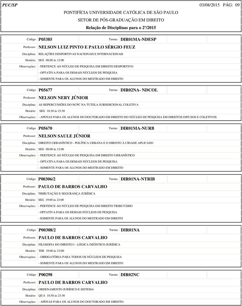 SEG 18:30 às 23:30 Observações: - APENAS PARA OS ALUNOS DO DOUTORADO EM DIREITO DO NÚCLEO DE PESQUISA EM DIREITOS DIFUSOS E COLETIVOS Código P05670 -NURB Professor: NELSON SAULE JÚNIOR Disciplina: