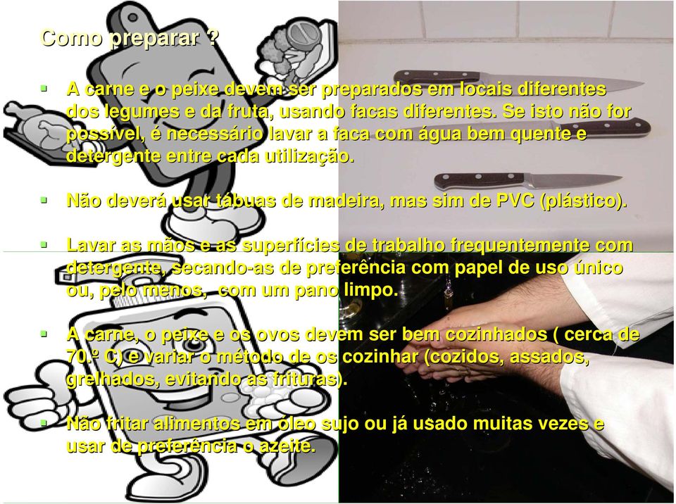 Lavar as mãos e as superfícies de trabalho frequentemente com detergente, secando-as as de preferência com papel de uso único ou, pelo menos, com um pano limpo.