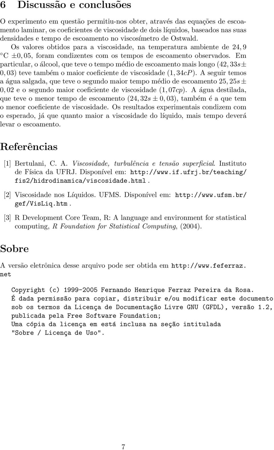 Em particular, o álcool, que teve o tempo médio de escoamento mais longo (42, 33s± 0, 03) teve também o maior coeficiente de viscosidade (1, 34cP ).