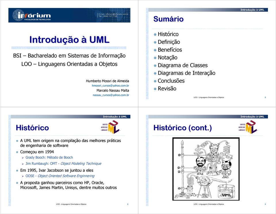 ) A UML tem origem na compilação das melhores práticas de engenharia de software Começou em 1994 Grady Booch: Método de Booch Jim Rumbaugh: OMT - Object Modeling Technique Em 1995, Ivar Jacobson se