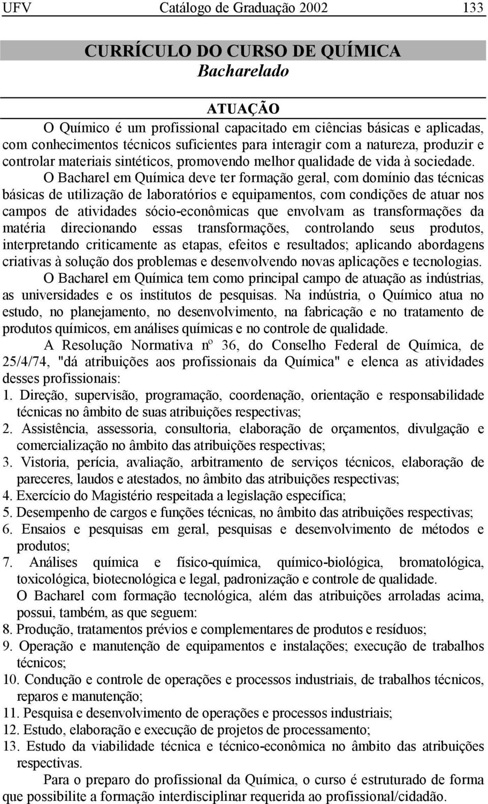 O Bacharel em Química deve ter formação geral, com domínio das técnicas básicas de utilização de laboratórios e equipamentos, com condições de atuar nos campos de atividades sócio-econômicas que