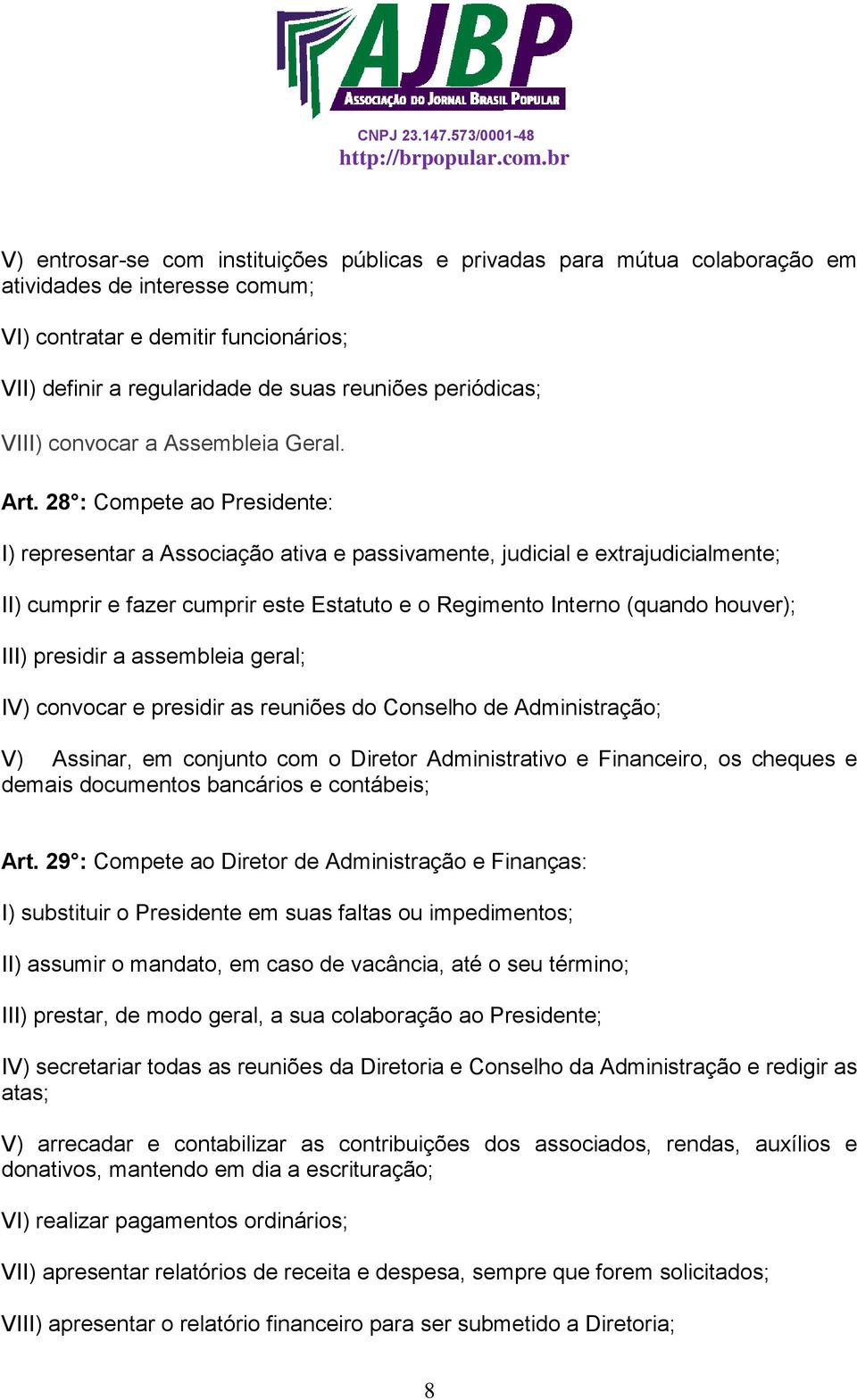 28 : Compete ao Presidente: I) representar a Associação ativa e passivamente, judicial e extrajudicialmente; II) cumprir e fazer cumprir este Estatuto e o Regimento Interno (quando houver); III)