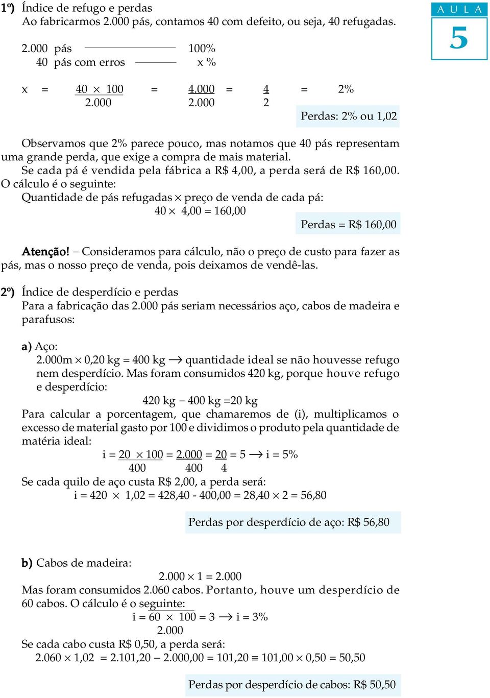 Se cada pá é vendida pea fábrica a R$ 4,00, a perda será de R$ 160,00. O cácuo é o seguinte: Quantidade de pás refugadas preço de venda de cada pá: 40 4,00 = 160,00 Perdas = R$ 160,00 Atenção!