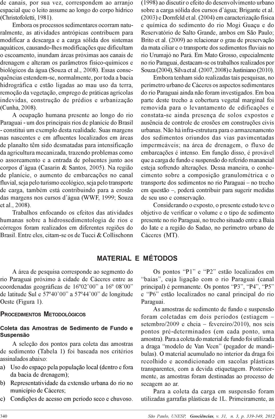 o escoamento, inundam áreas próximas aos canais de drenagem e alteram os parâmetros físico-químicos e biológicos da água (Souza et al., 2008).