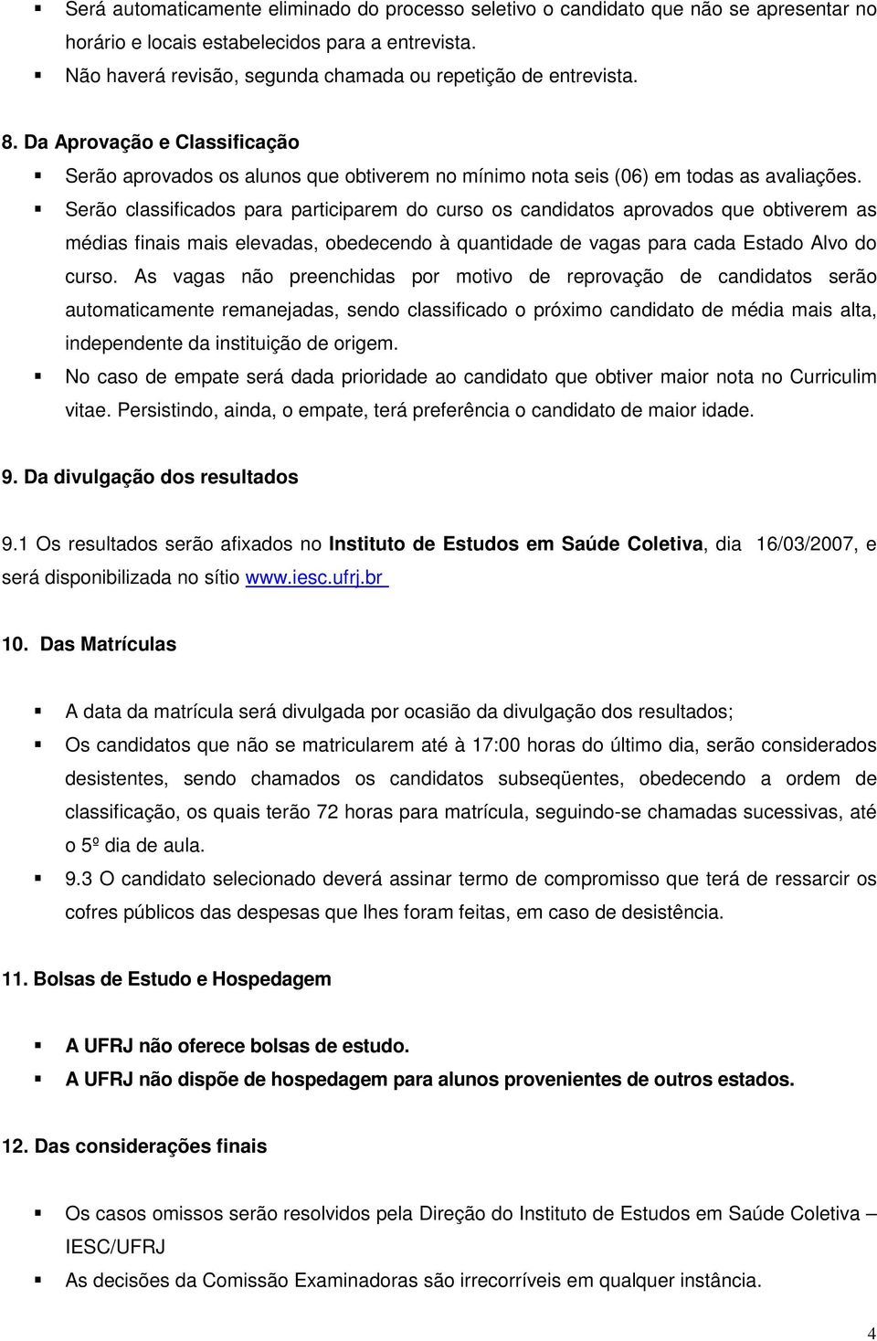 Serão classificados para participarem do curso os candidatos aprovados que obtiverem as médias finais mais elevadas, obedecendo à quantidade de vagas para cada Estado Alvo do curso.