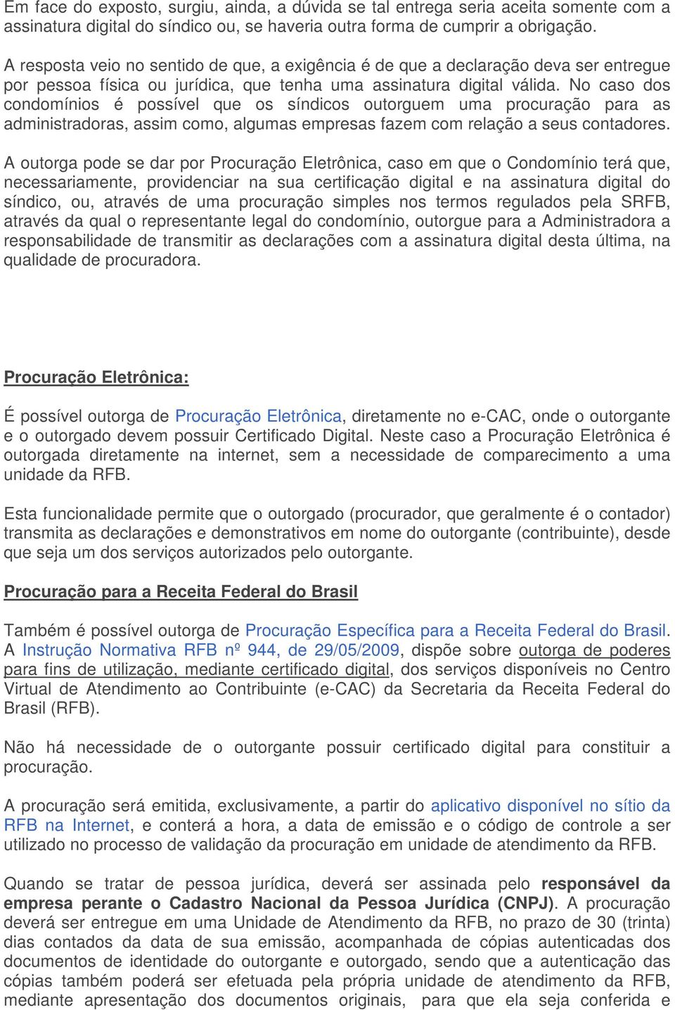 No caso dos condomínios é possível que os síndicos outorguem uma procuração para as administradoras, assim como, algumas empresas fazem com relação a seus contadores.