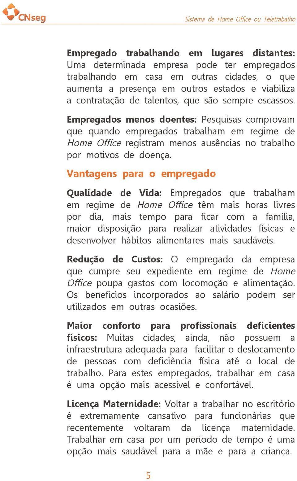 Vantagens para o empregado Qualidade de Vida: Empregados que trabalham em regime de Home Office têm mais horas livres por dia, mais tempo para ficar com a família, maior disposição para realizar