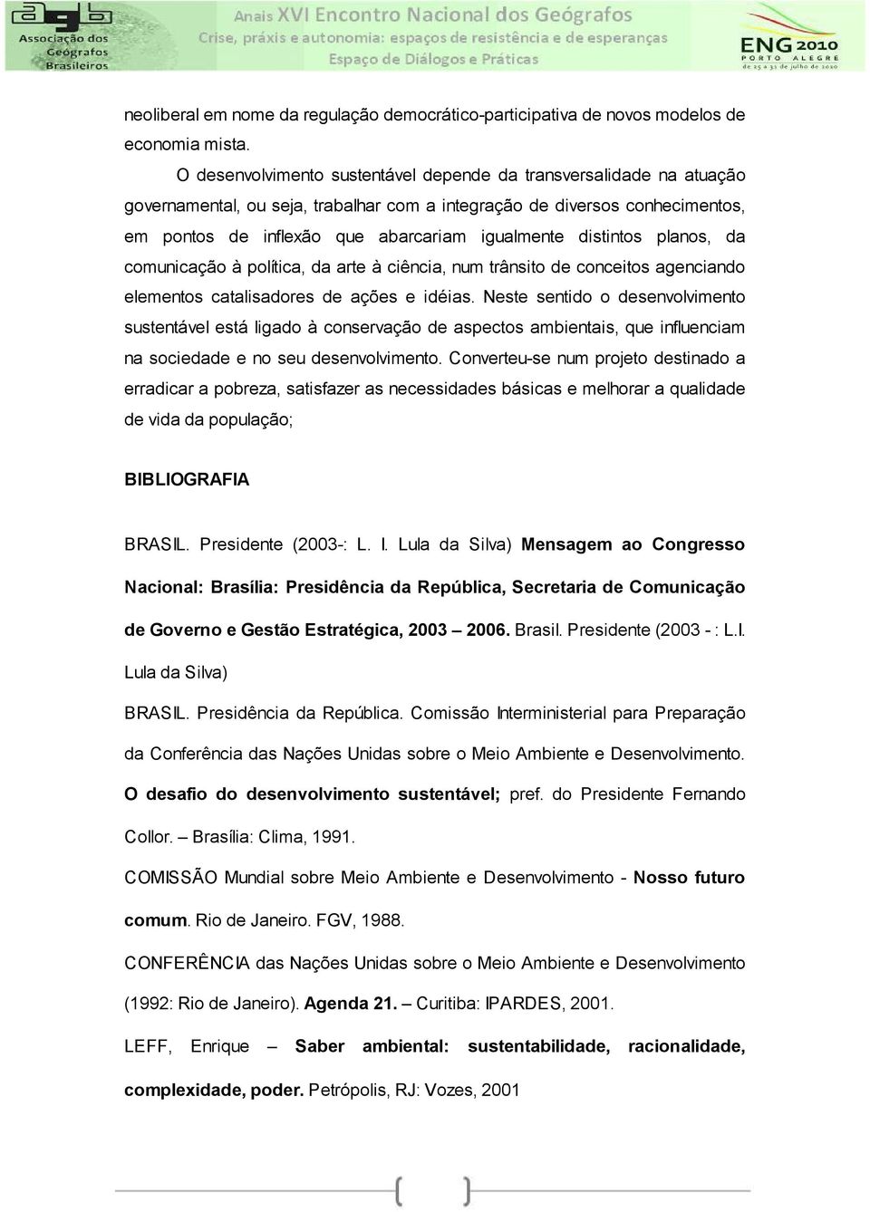 distintos planos, da comunicação à política, da arte à ciência, num trânsito de conceitos agenciando elementos catalisadores de ações e idéias.