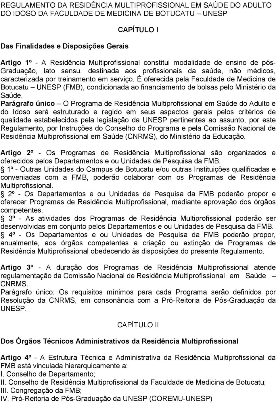 É oferecida pela Faculdade de Medicina de Botucatu UNESP (FMB), condicionada ao financiamento de bolsas pelo Ministério da Saúde.