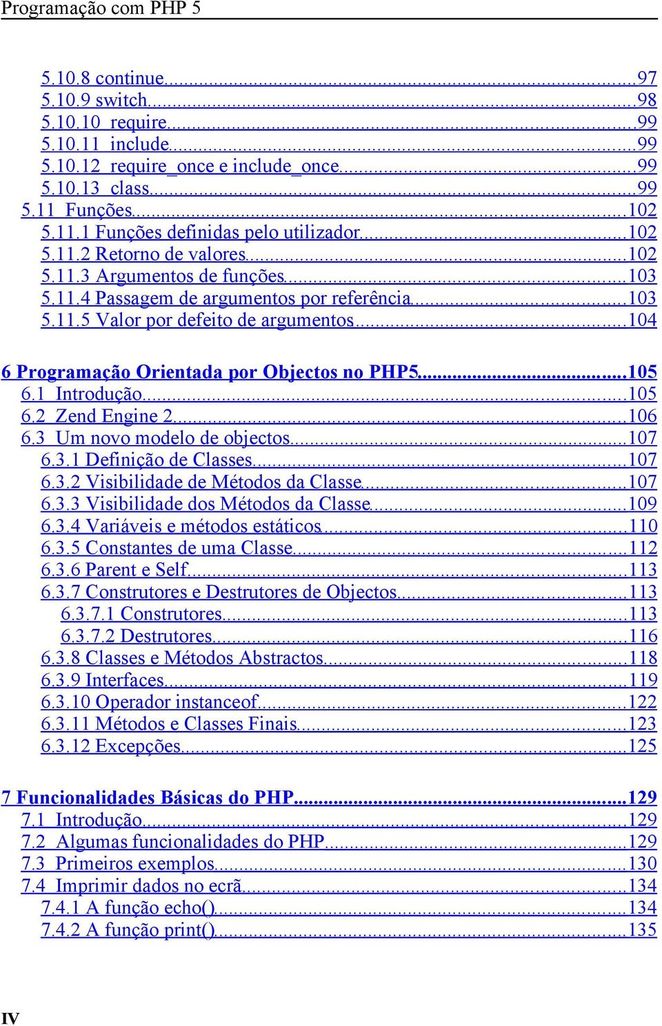 .. 104 6 Programação Orientada por Objectos no PHP5... 105 6.1 Introdução... 105 6.2 Zend Engine 2... 106 6.3 Um novo modelo de objectos... 107 6.3.1 Definição de Classes... 107 6.3.2 Visibilidade de Métodos da Classe.