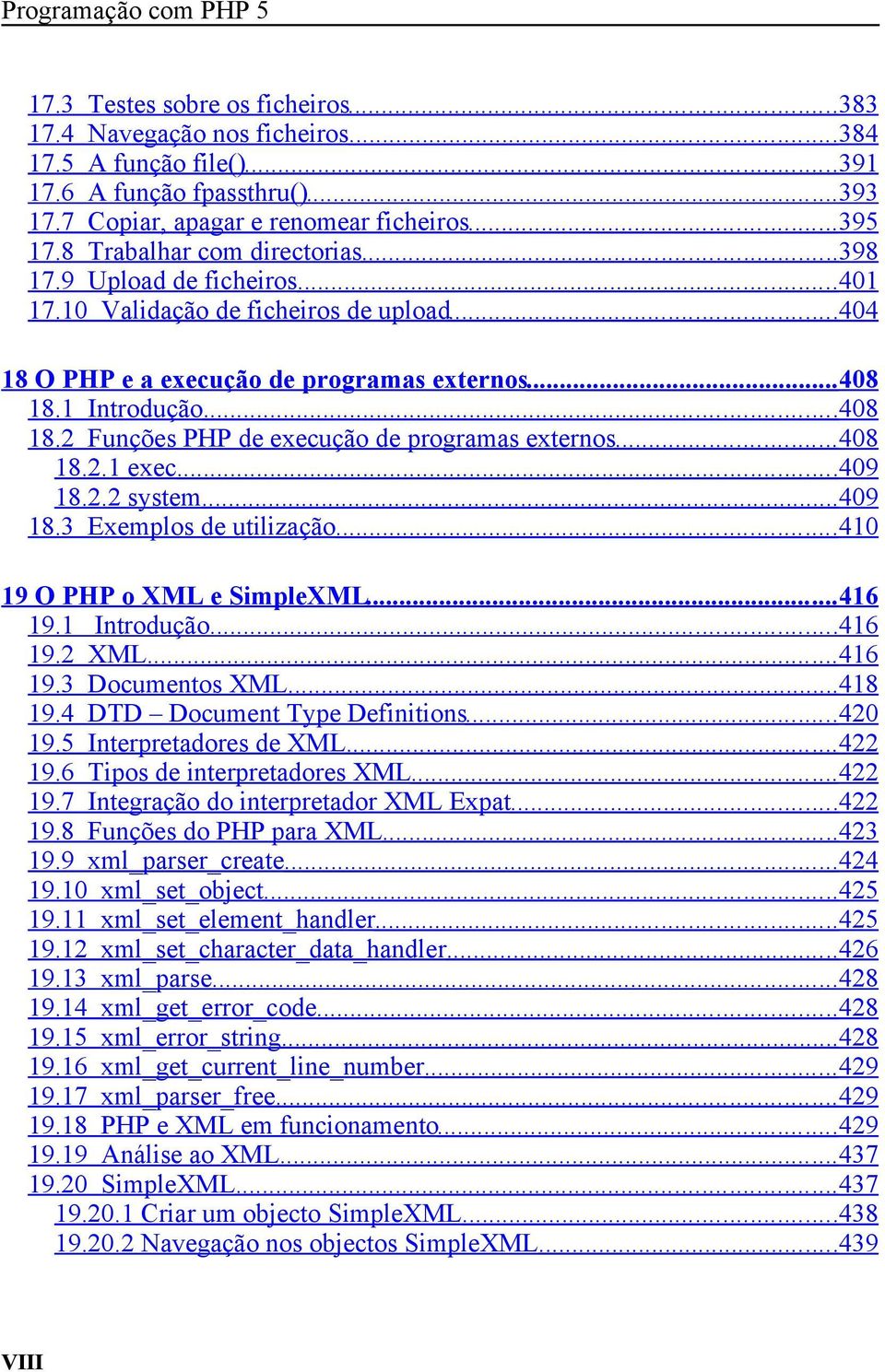 1 Introdução... 408 18.2 Funções PHP de execução de programas externos... 408 18.2.1 exec... 409 18.2.2 system... 409 18.3 Exemplos de utilização... 410 19 O PHP o XML e SimpleXML... 416 19.