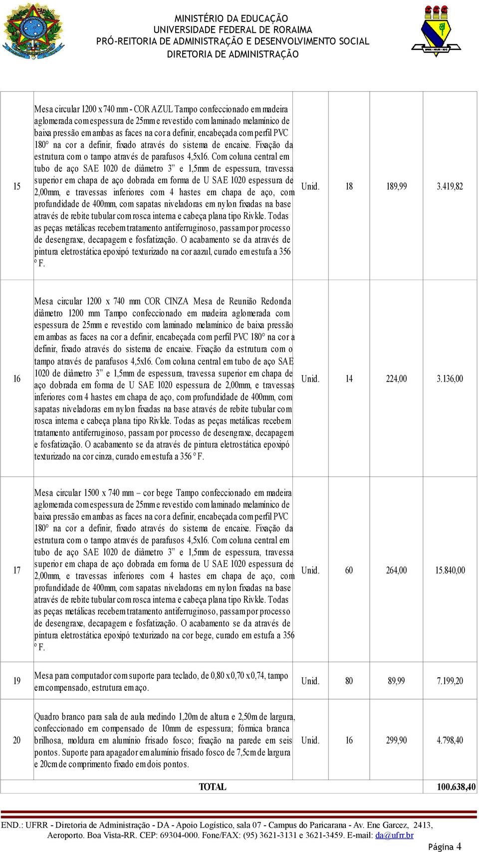 Com coluna central em tubo de aço SAE 1020 de diâmetro 3 e 1,5mm de espessura, travessa 15 superior em chapa de aço dobrada em forma de U SAE 1020 espessura de 2,00mm, e travessas inferiores com 4