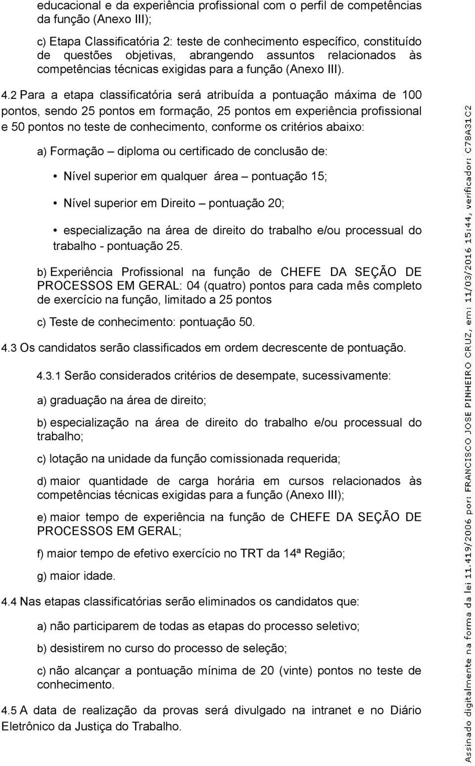 2 Para a etapa classificatória será atribuída a pontuação máxima de 100 pontos, sendo 25 pontos em formação, 25 pontos em experiência profissional e 50 pontos no teste de conhecimento, conforme os