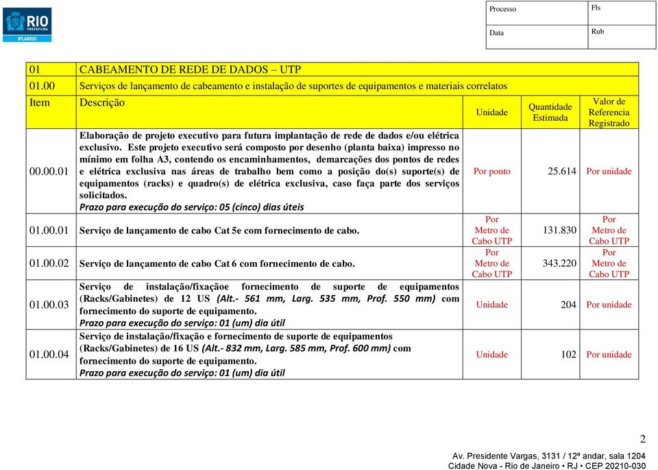 bem como a posição do(s) suporte(s) de equipamentos (racks) e quadro(s) de elétrica exclusiva, caso faça parte dos serviços solicitados. Prazo para execução do serviço: 05 (cinco) dias úteis 01.00.