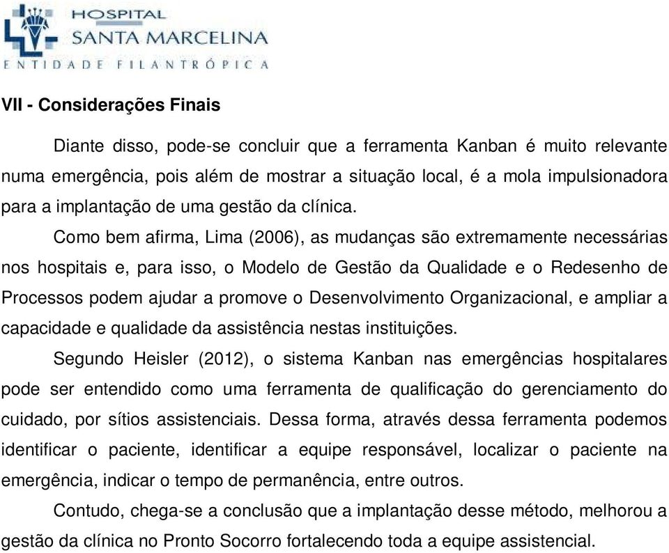 Como bem afirma, Lima (2006), as mudanças são extremamente necessárias nos hospitais e, para isso, o Modelo de Gestão da Qualidade e o Redesenho de Processos podem ajudar a promove o Desenvolvimento