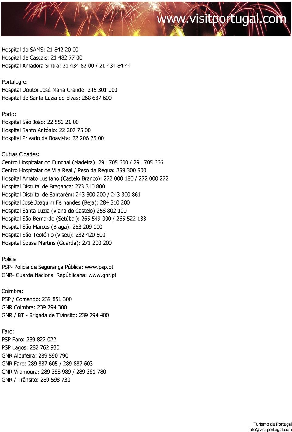 (Madeira): 291 705 600 / 291 705 666 Centro Hospitalar de Vila Real / Peso da Régua: 259 300 500 Hospital Amato Lusitano (Castelo Branco): 272 000 180 / 272 000 272 Hospital Distrital de Bragança: