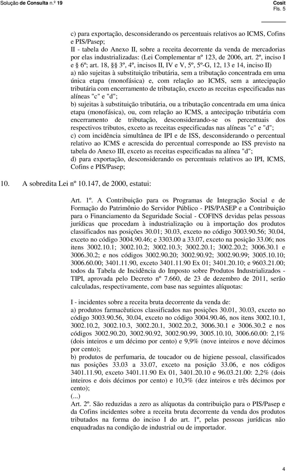 18, 3º, 4º, incisos II, IV e V, 5º, 5º-G, 12, 13 e 14, inciso II) a) não sujeitas à substituição tributária, sem a tributação concentrada em uma única etapa (monofásica) e, com relação ao ICMS, sem a