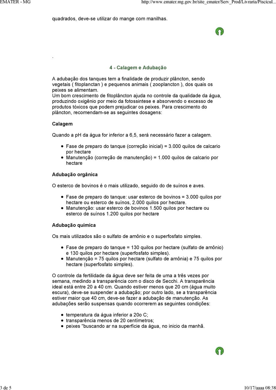 o excesso de produtos tóxicos que podem prejudicar os peixes Para crescimento do plâncton, recomendam-se as seguintes dosagens: Calagem Quando a ph da água for inferior a 6,5, será necessário fazer a