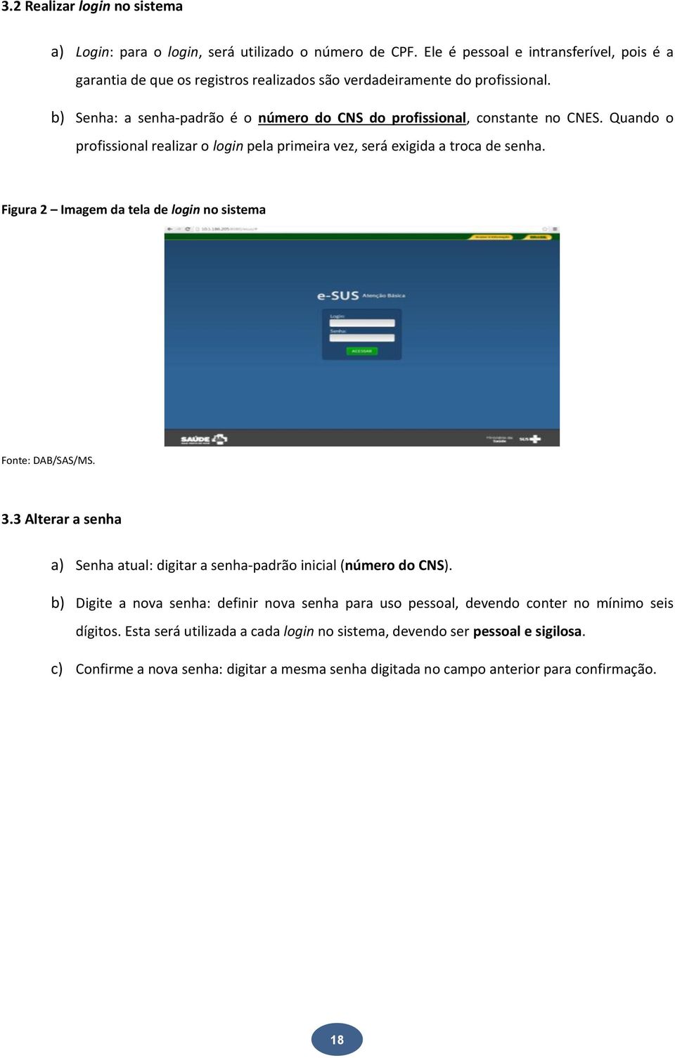 b) Senha: a senha-padrão é o número do CNS do profissional, constante no CNES. Quando o profissional realizar o login pela primeira vez, será exigida a troca de senha.